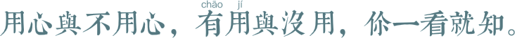   用心与不用心，有用与没用，你一看就知。